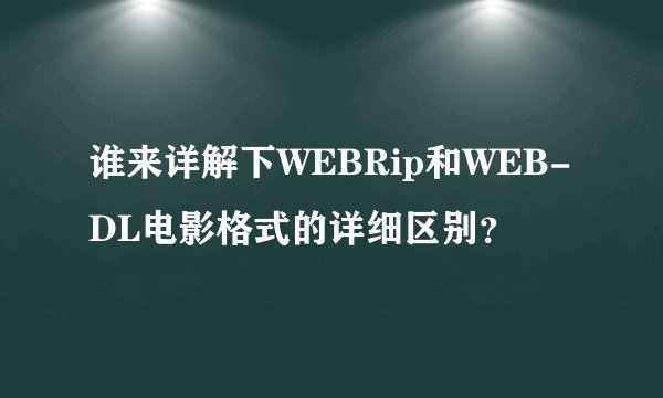 谁来详解下WEBRip和WEB-DL电影格式的详细区别？