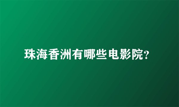 珠海香洲有哪些电影院？