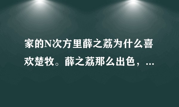 家的N次方里薛之荔为什么喜欢楚牧。薛之荔那么出色，那么聪明，而楚牧有点笨笨的。为什么会喜欢他呢？