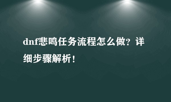 dnf悲鸣任务流程怎么做？详细步骤解析！