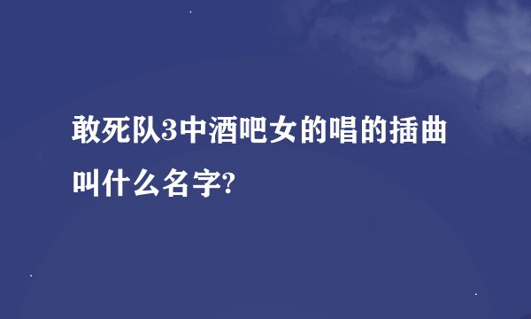 敢死队3中酒吧女的唱的插曲叫什么名字?
