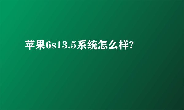 苹果6s13.5系统怎么样?