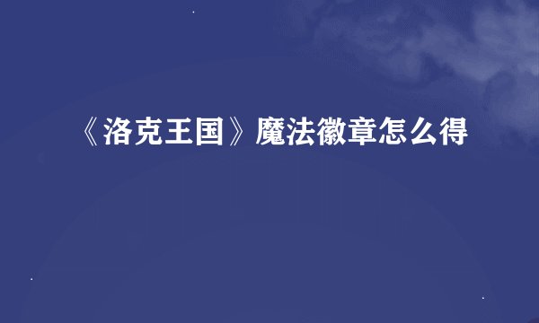 《洛克王国》魔法徽章怎么得