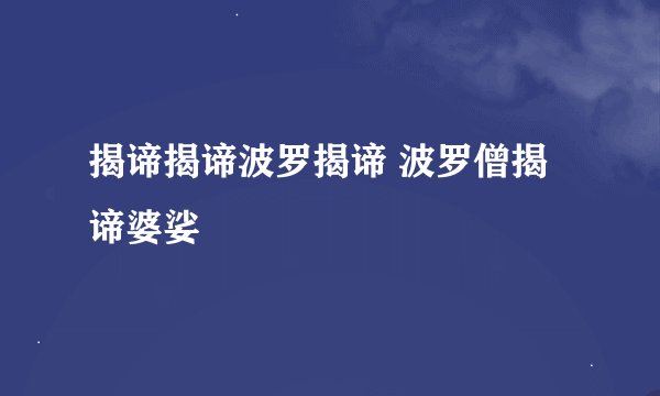 揭谛揭谛波罗揭谛 波罗僧揭谛婆娑