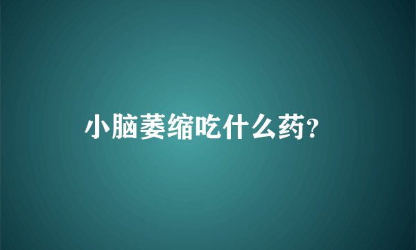 小脑萎缩吃什么药？