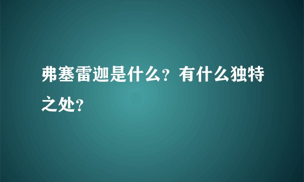 弗塞雷迦是什么？有什么独特之处？