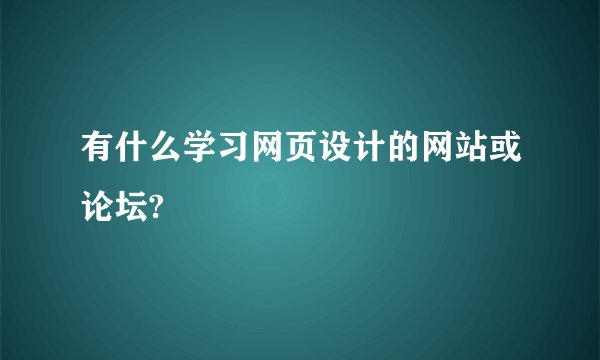 有什么学习网页设计的网站或论坛?