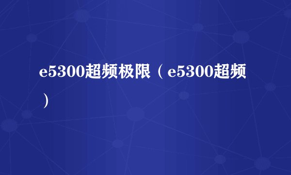 e5300超频极限（e5300超频）