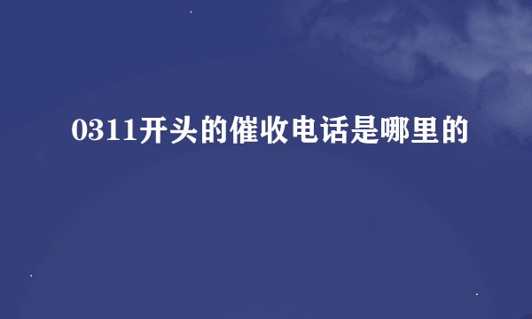 0311开头的催收电话是哪里的