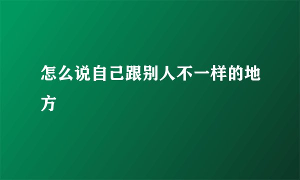 怎么说自己跟别人不一样的地方