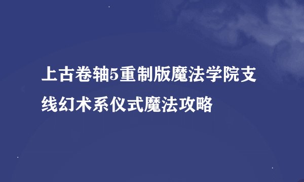 上古卷轴5重制版魔法学院支线幻术系仪式魔法攻略
