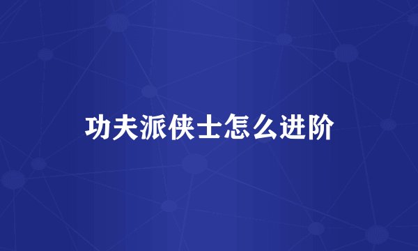 功夫派侠士怎么进阶