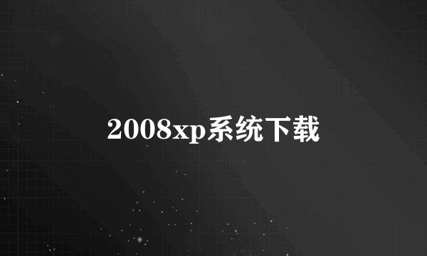 2008xp系统下载