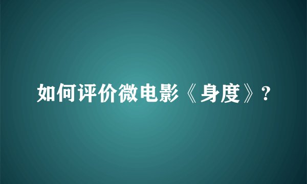 如何评价微电影《身度》?