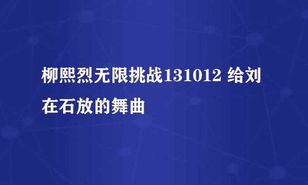 柳熙烈无限挑战131012 给刘在石放的舞曲