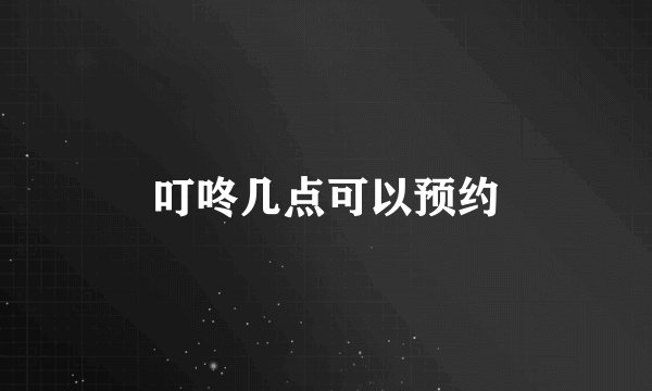 叮咚几点可以预约