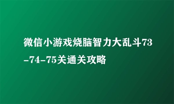 微信小游戏烧脑智力大乱斗73-74-75关通关攻略