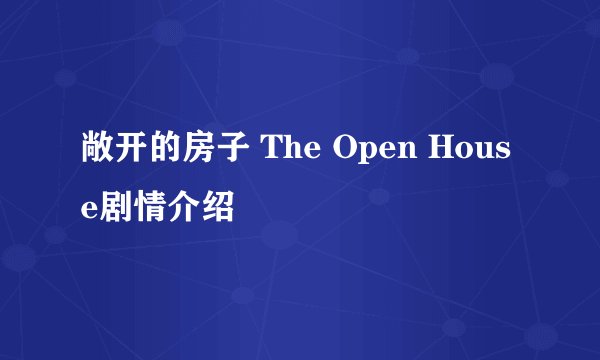 敞开的房子 The Open House剧情介绍