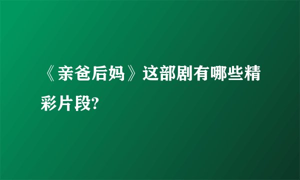 《亲爸后妈》这部剧有哪些精彩片段?