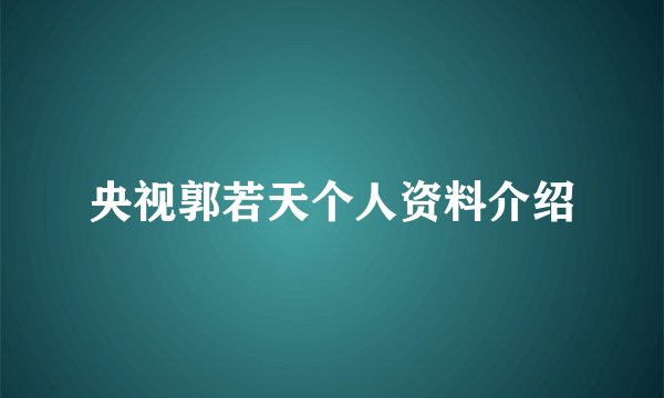 央视郭若天个人资料介绍