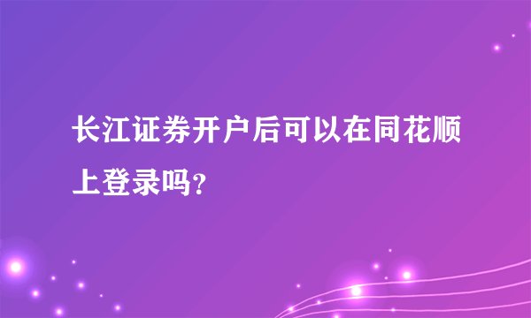 长江证券开户后可以在同花顺上登录吗？