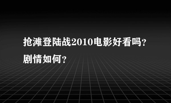 抢滩登陆战2010电影好看吗？剧情如何？
