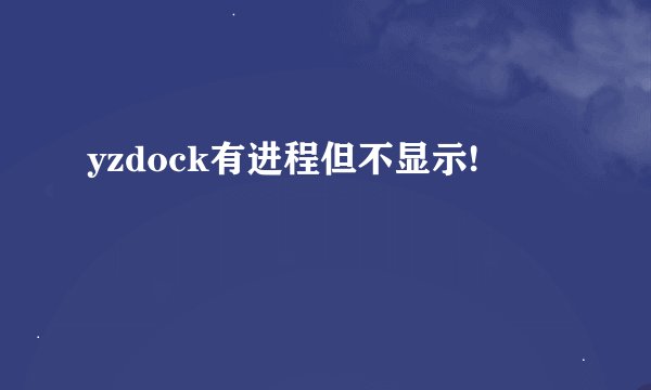 yzdock有进程但不显示!