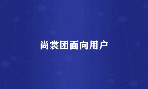 尚裳团面向用户
