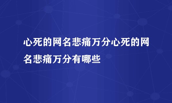 心死的网名悲痛万分心死的网名悲痛万分有哪些