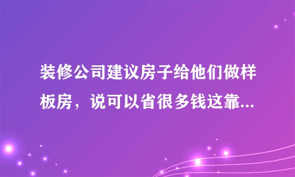装修公司建议房子给他们做样板房，说可以省很多钱这靠不靠谱?