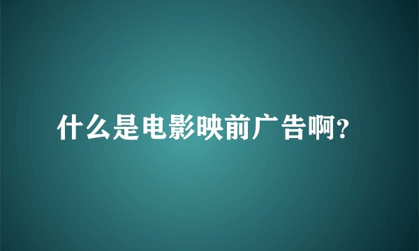 什么是电影映前广告啊？