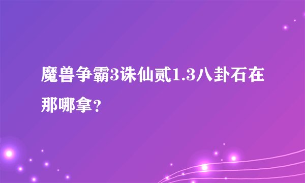 魔兽争霸3诛仙贰1.3八卦石在那哪拿？