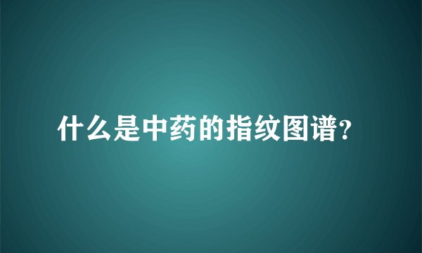 什么是中药的指纹图谱？