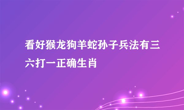 看好猴龙狗羊蛇孙子兵法有三六打一正确生肖