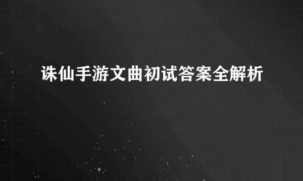 诛仙手游文曲初试答案全解析