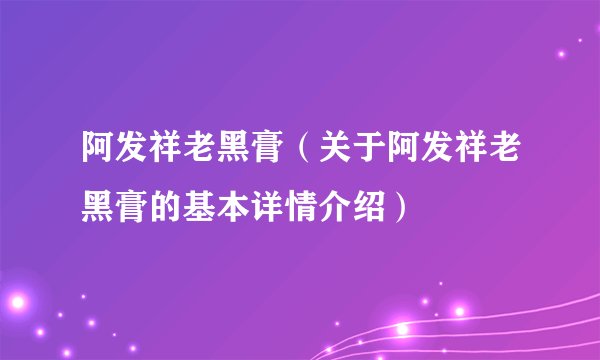 阿发祥老黑膏（关于阿发祥老黑膏的基本详情介绍）
