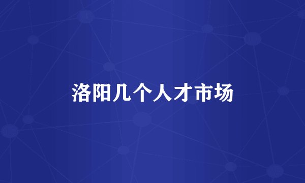 洛阳几个人才市场