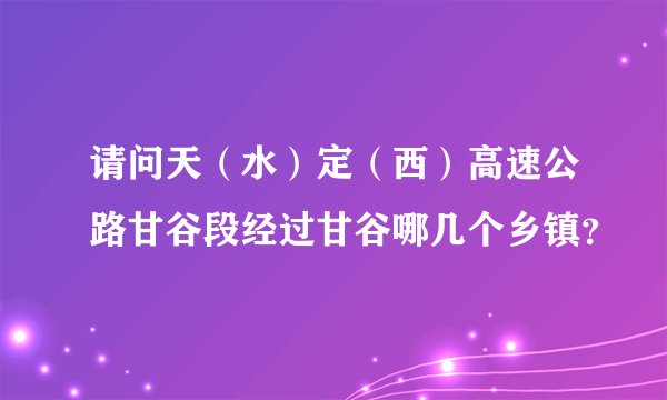 请问天（水）定（西）高速公路甘谷段经过甘谷哪几个乡镇？