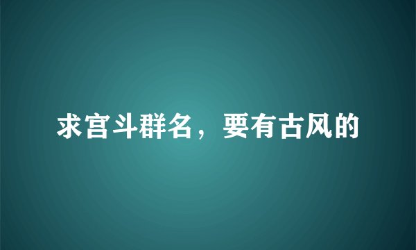 求宫斗群名，要有古风的