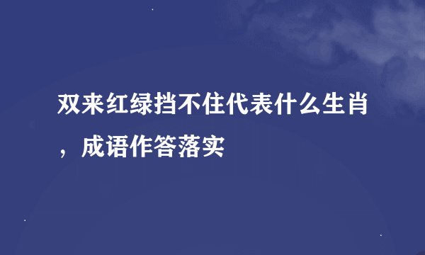 双来红绿挡不住代表什么生肖，成语作答落实