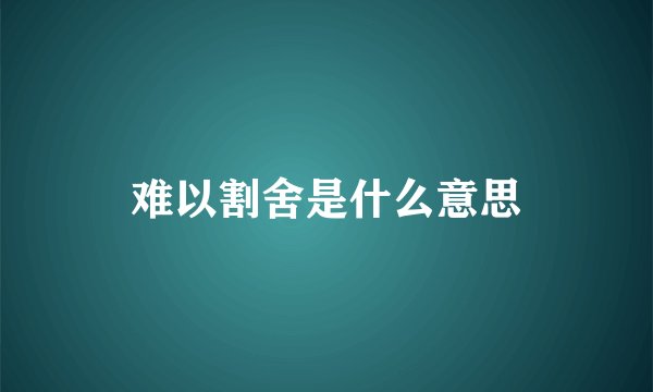 难以割舍是什么意思