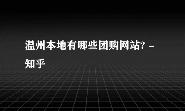 温州本地有哪些团购网站? - 知乎
