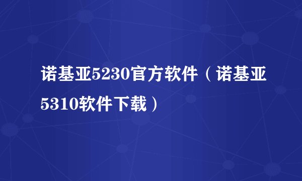 诺基亚5230官方软件（诺基亚5310软件下载）