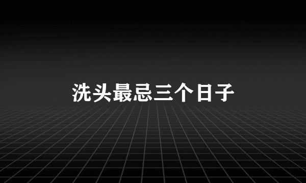 洗头最忌三个日子