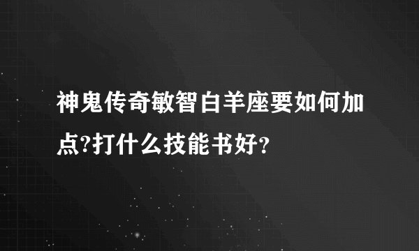 神鬼传奇敏智白羊座要如何加点?打什么技能书好？