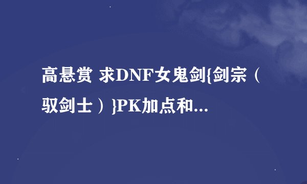 高悬赏 求DNF女鬼剑{剑宗（驭剑士）}PK加点和连招，心得！高悬赏要精品