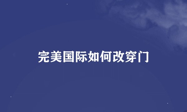 完美国际如何改穿门