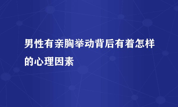 男性有亲胸举动背后有着怎样的心理因素