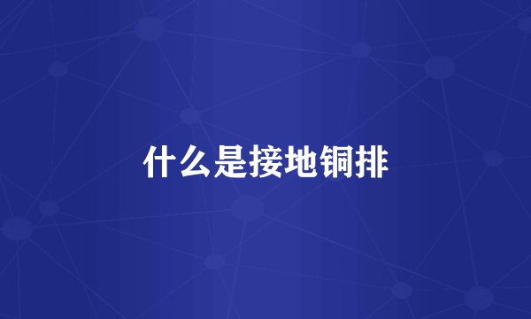 什么是接地铜排