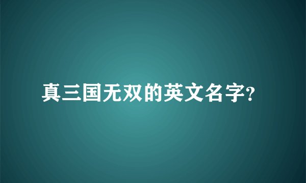 真三国无双的英文名字？
